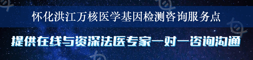 怀化洪江万核医学基因检测咨询服务点